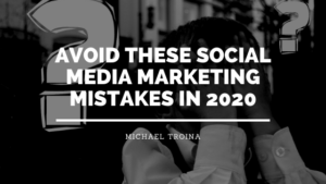 Avoid These Social Media Marketing Mistakes In 2020